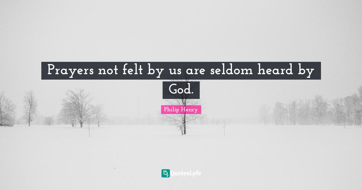 Prayers not felt by us are seldom heard by God.