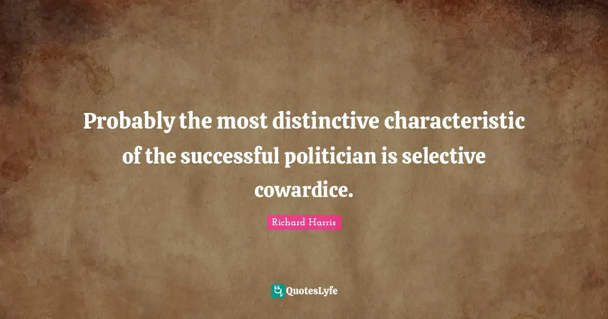 Probably the most distinctive characteristic of the successful politician is selective cowardice.