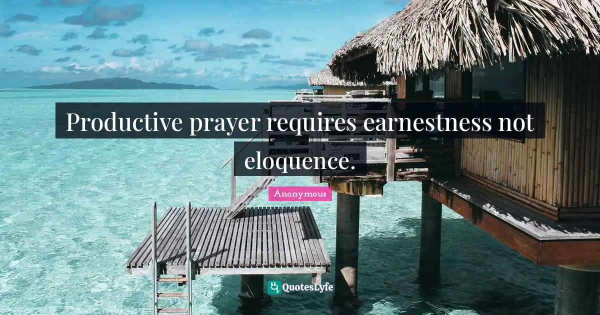Productive prayer requires earnestness not eloquence.