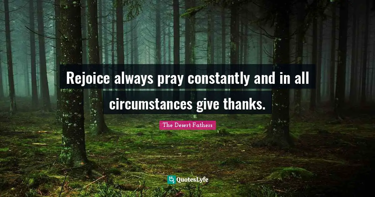 Rejoice always pray constantly and in all circumstances give thanks.