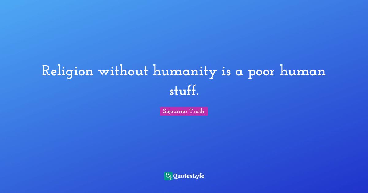 Religion without humanity is a poor human stuff.