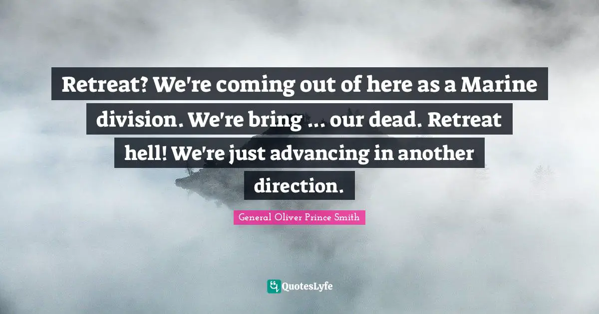 Retreat? We're coming out of here as a Marine division. We're bring ... our dead. Retreat hell! We're just advancing in another direction.
