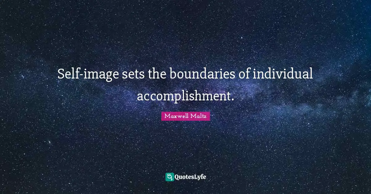 Self-image sets the boundaries of individual accomplishment.