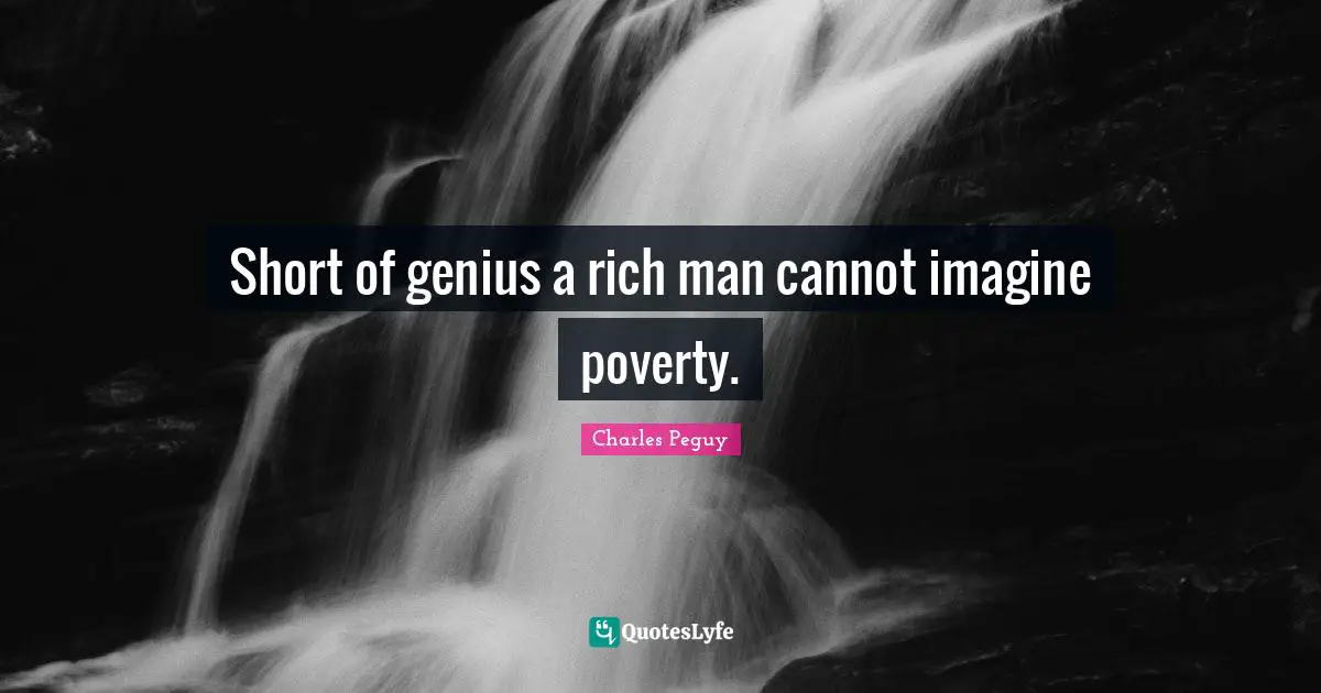 Short of genius a rich man cannot imagine poverty.