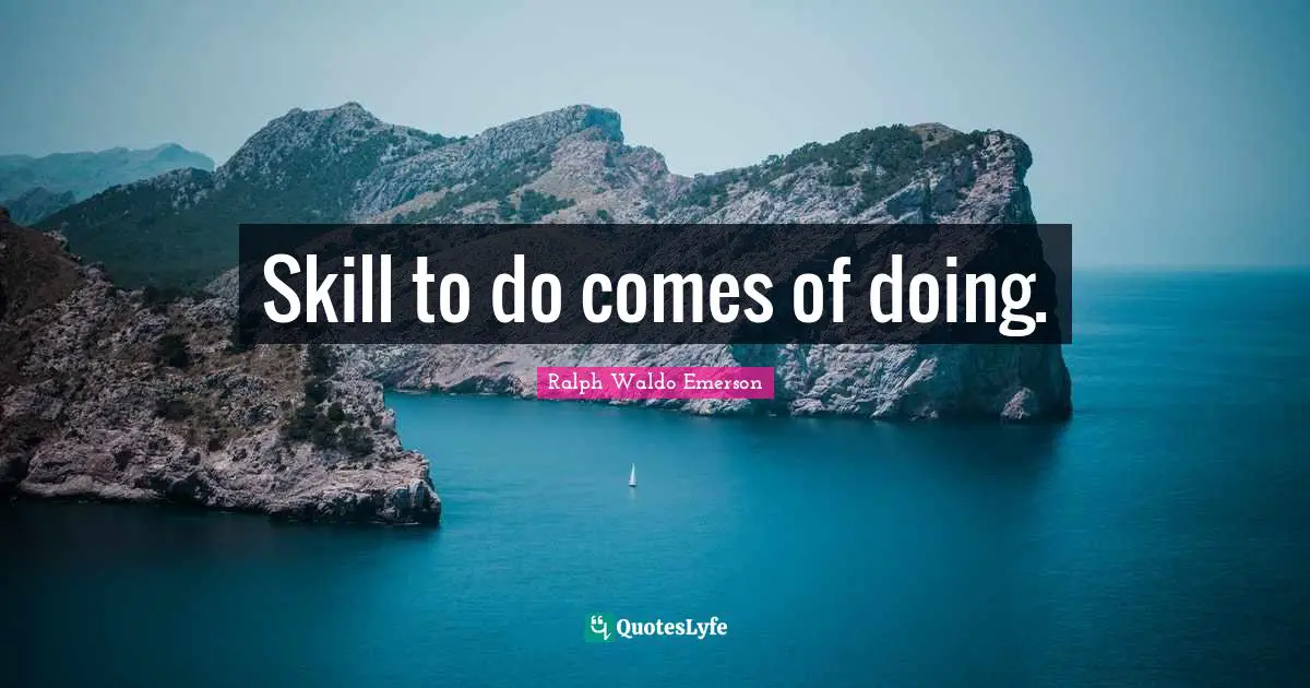 Skill to do comes of doing.