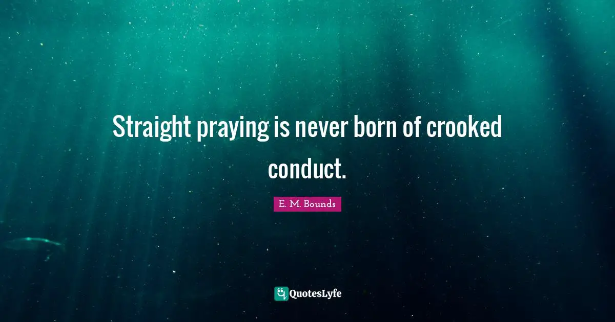 Straight praying is never born of crooked conduct.