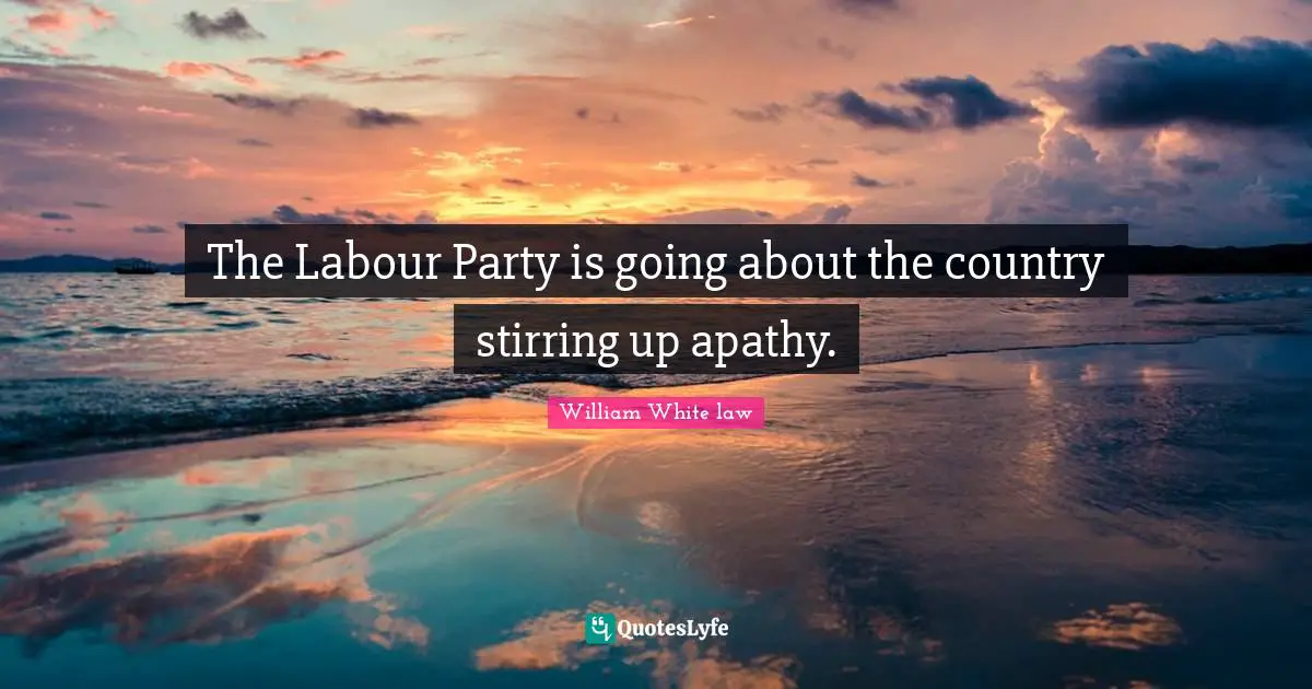 The Labour Party is going about the country stirring up apathy.
