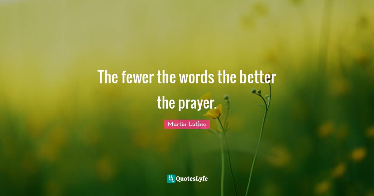 Martin Luther Quotes: The fewer the words the better the prayer.