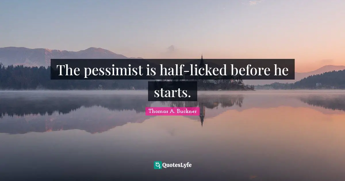 The pessimist is half-licked before he starts.