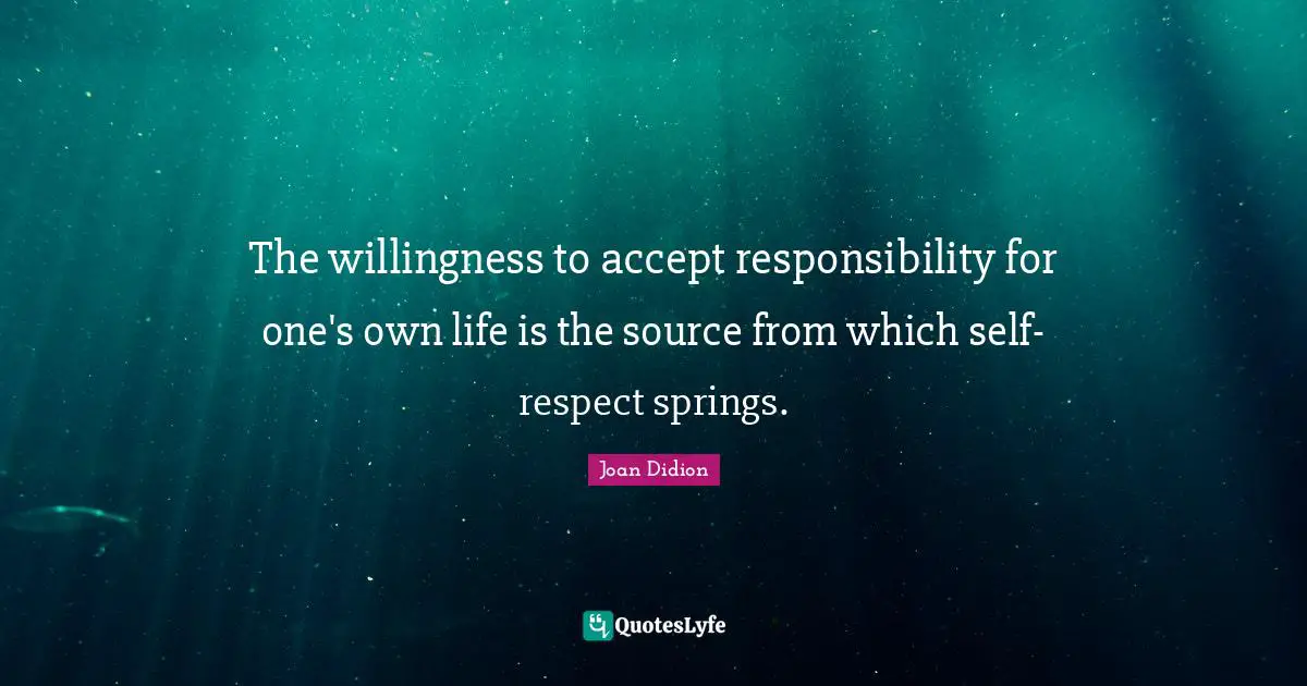 Joan Didion Quotes: "The willingness to accept responsibility for one's own life is the source from which self-respect springs."