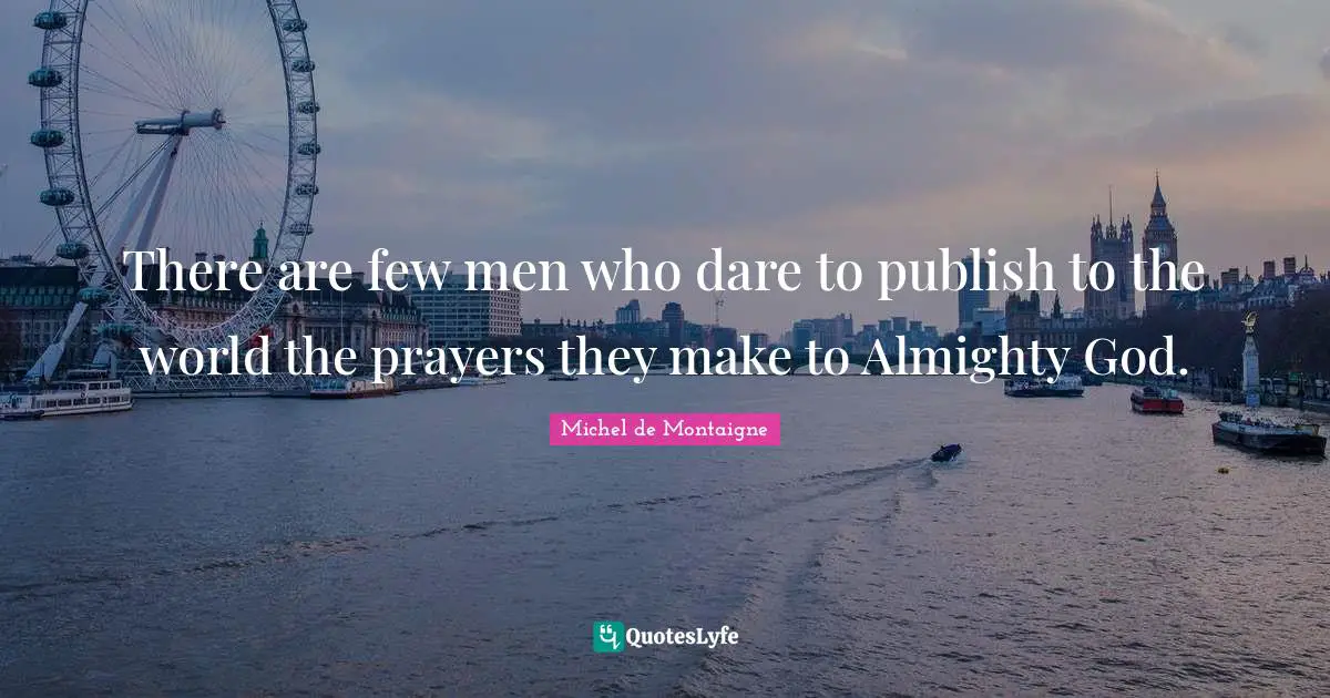 There are few men who dare to publish to the world the prayers they make to Almighty God.