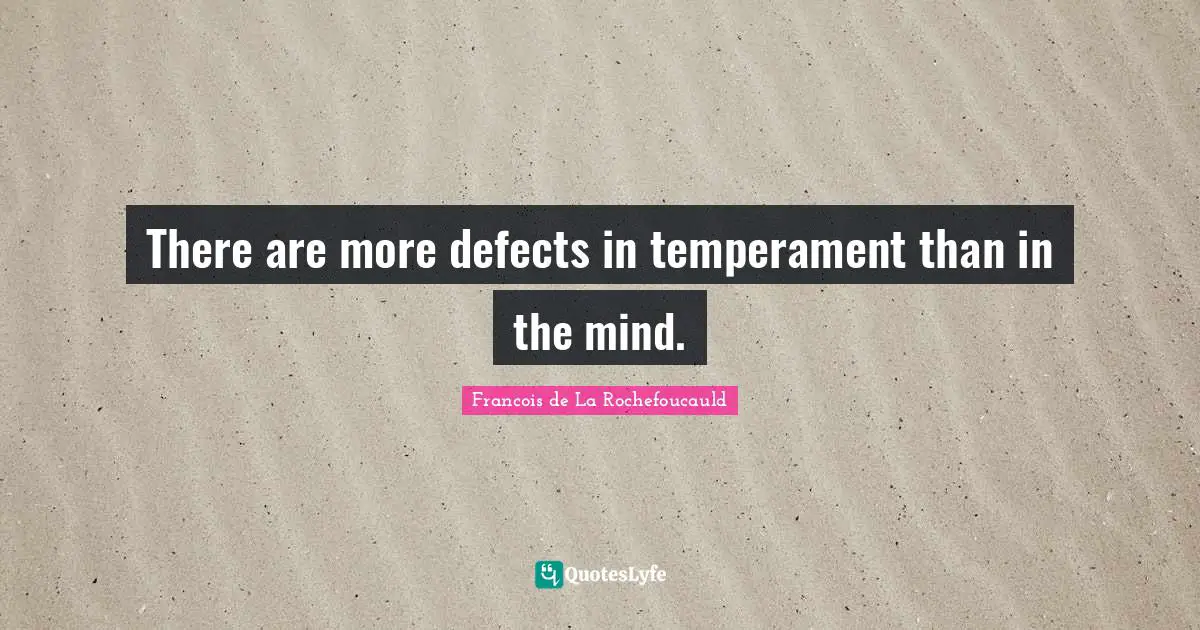 There are more defects in temperament than in the mind.