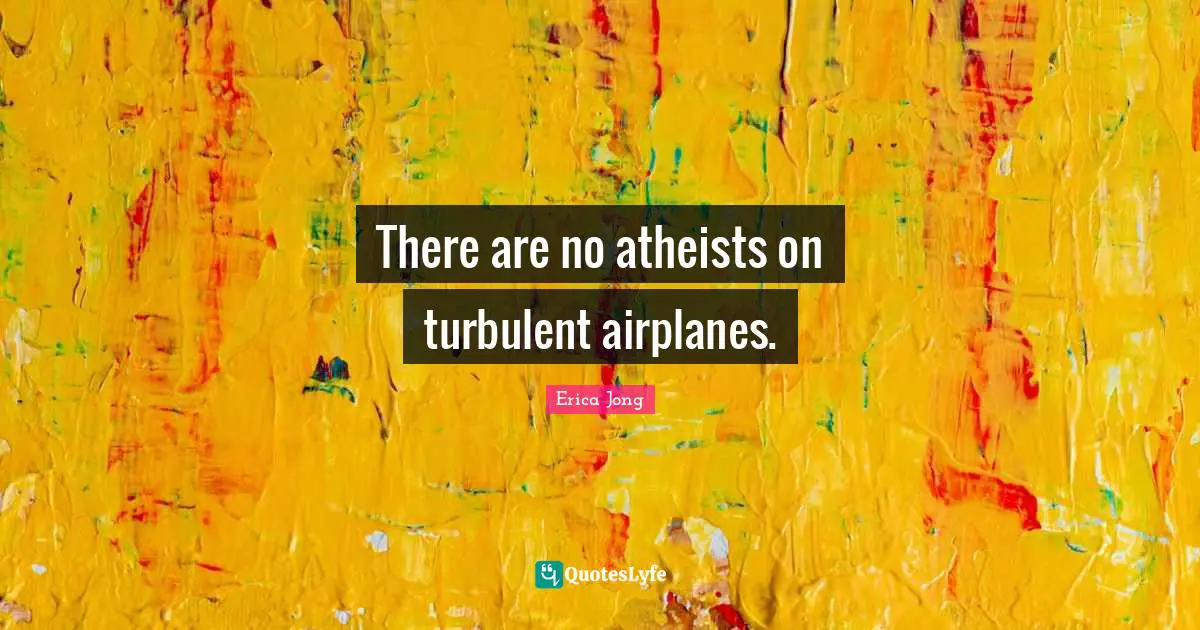 There are no atheists on turbulent airplanes.