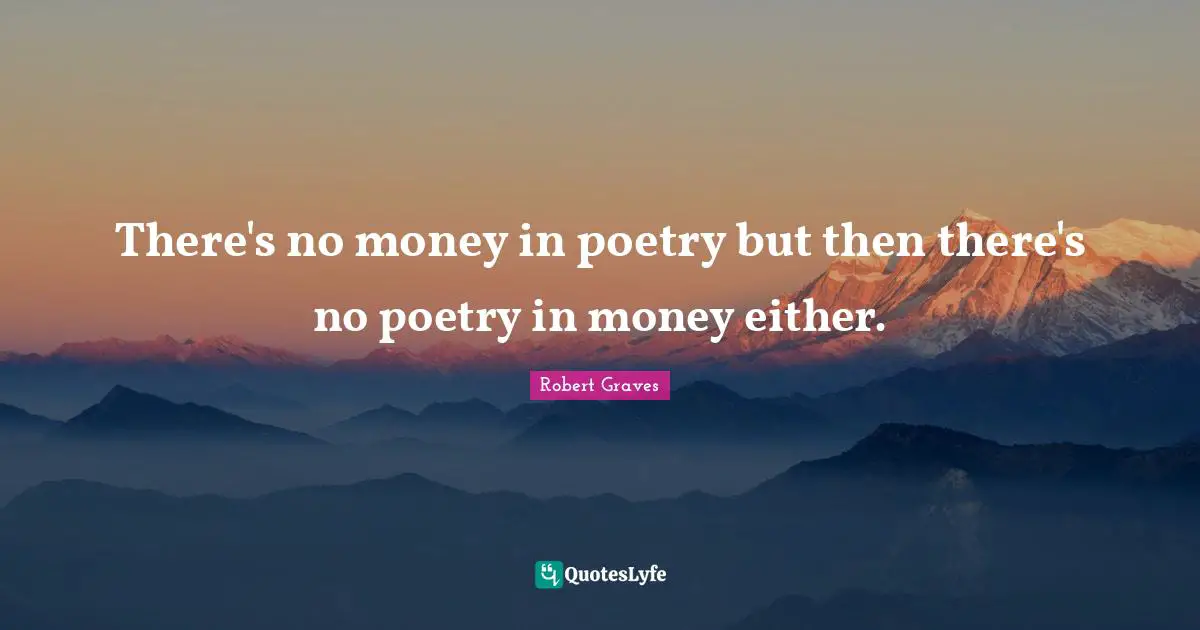 There's no money in poetry but then there's no poetry in money either.