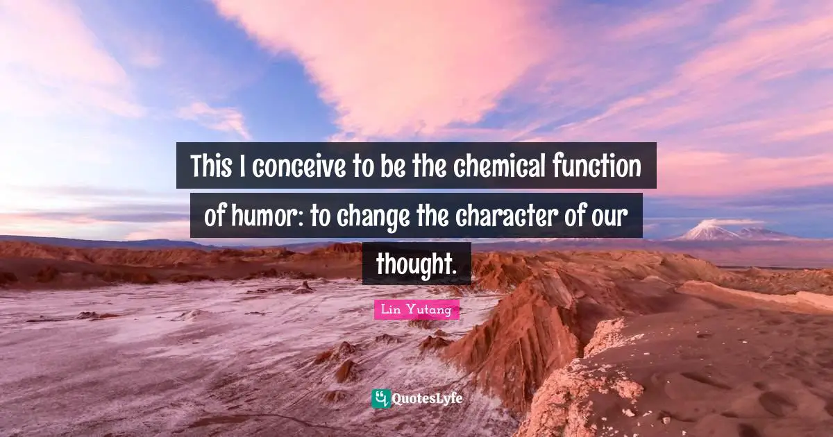 This I conceive to be the chemical function of humor: to change the character of our thought.