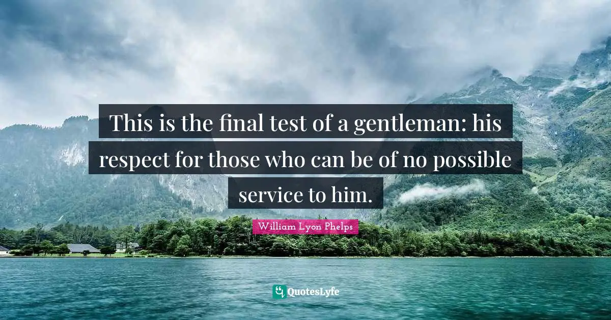 William Lyon Phelps Quotes: "This is the final test of a gentleman: his respect for those who can be of no possible service to him."
