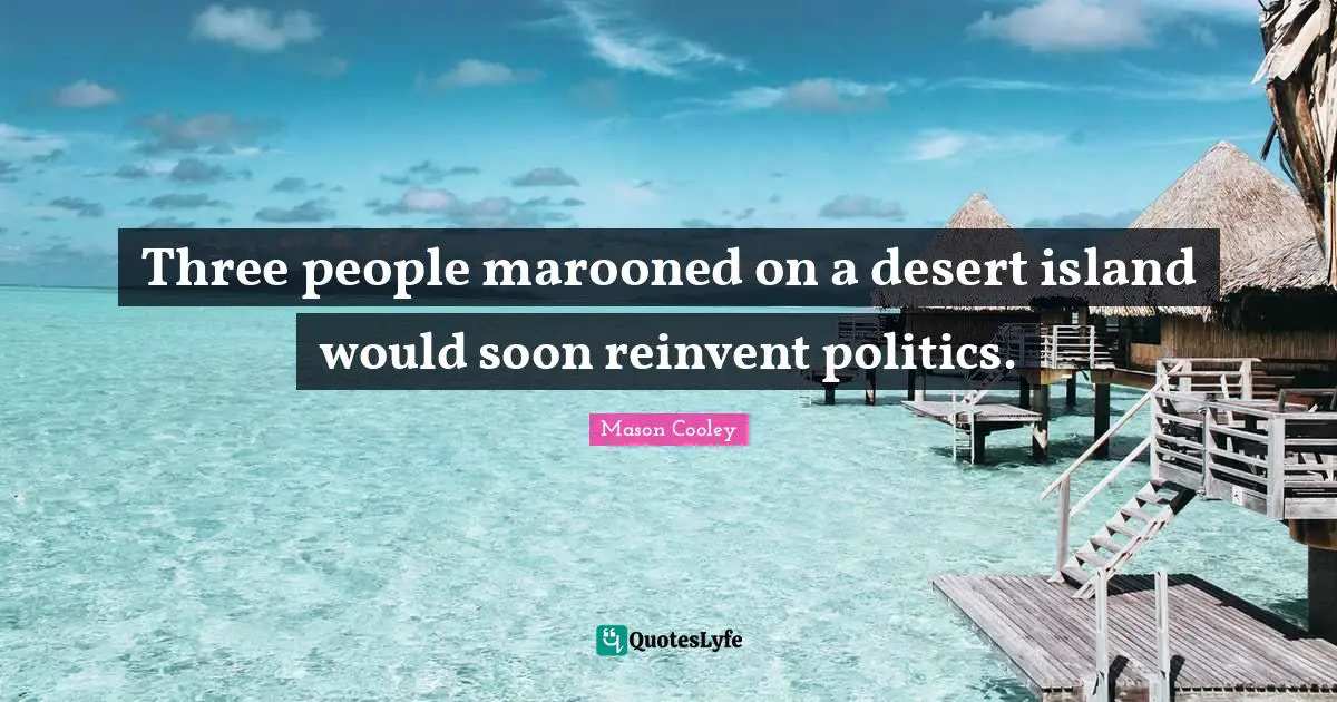 Three people marooned on a desert island would soon reinvent politics.