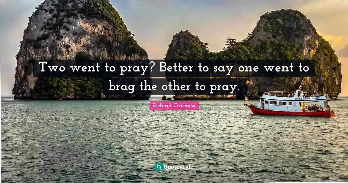Two went to pray? Better to say one went to brag the other to pray.