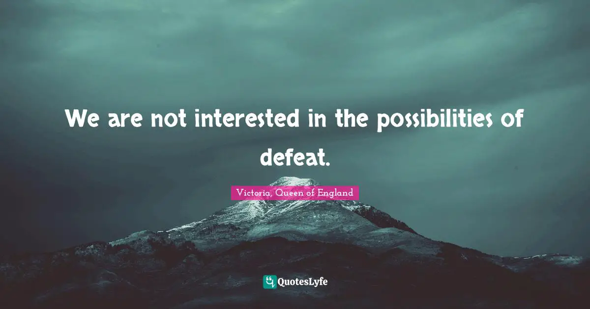 We are not interested in the possibilities of defeat.