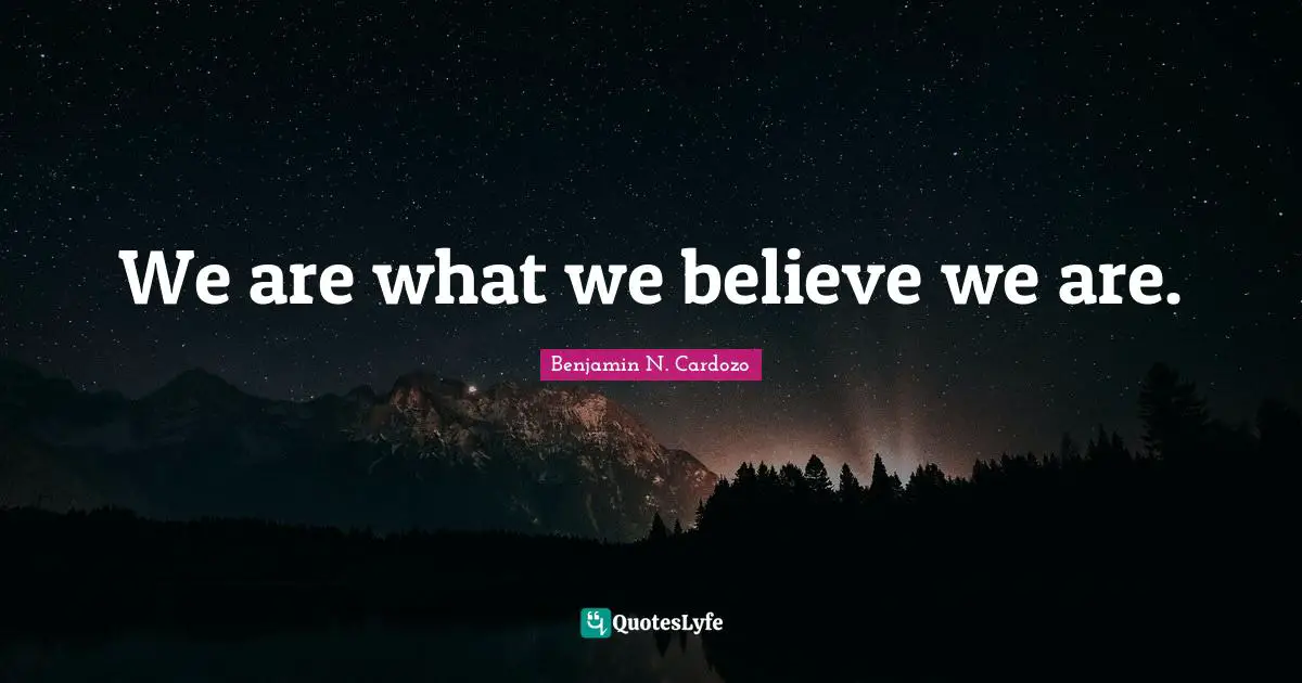 We are what we believe we are.