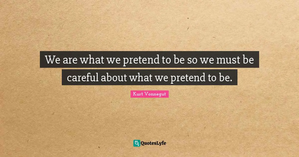 We are what we pretend to be so we must be careful about what we pretend to be.
