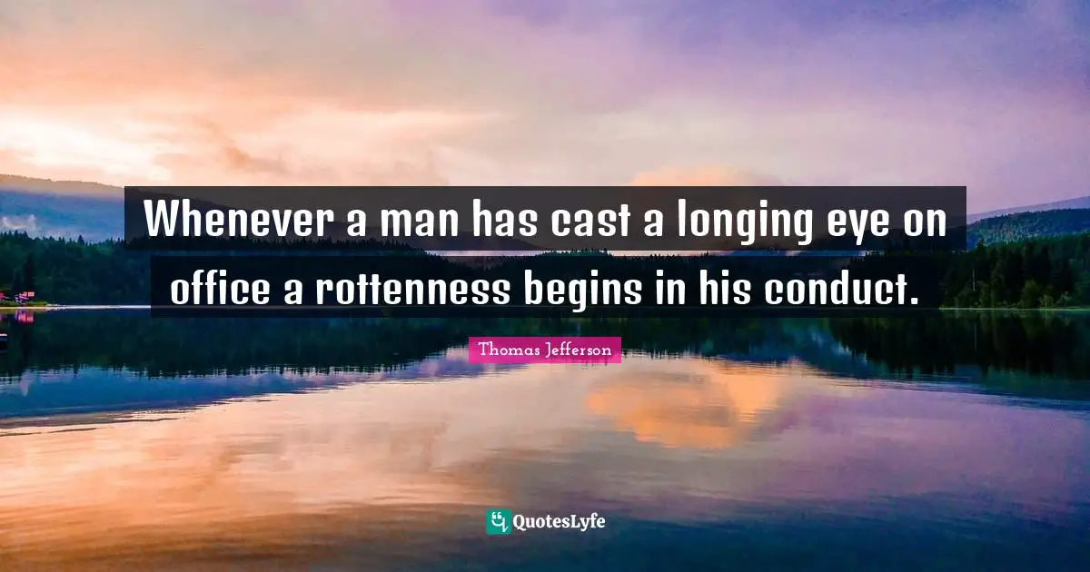 Whenever a man has cast a longing eye on office a rottenness begins in his conduct.