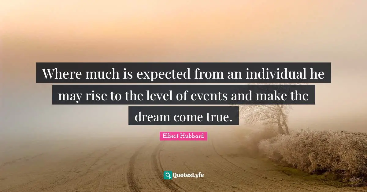 Where much is expected from an individual he may rise to the level of events and make the dream come true.