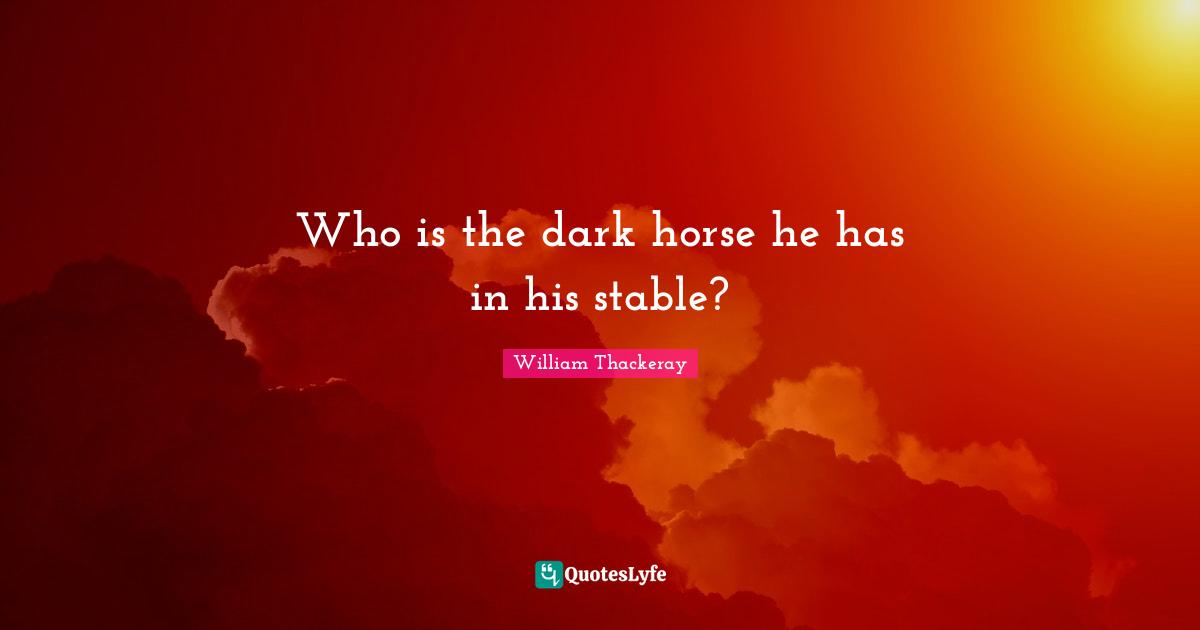 Who is the dark horse he has in his stable?