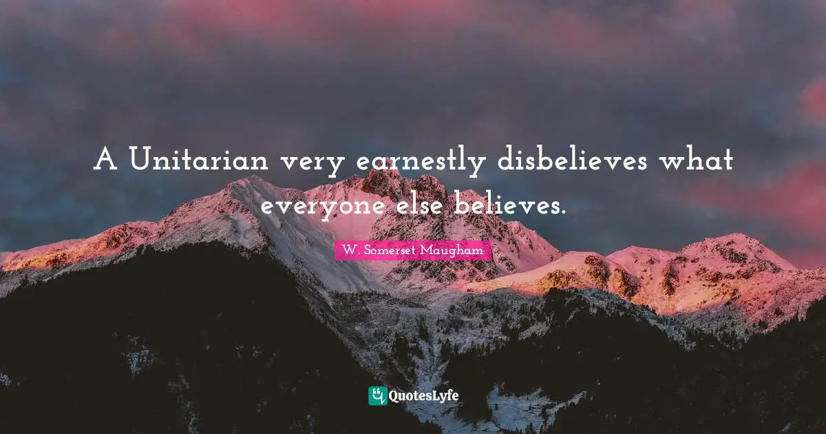 A Unitarian very earnestly disbelieves what everyone else believes.