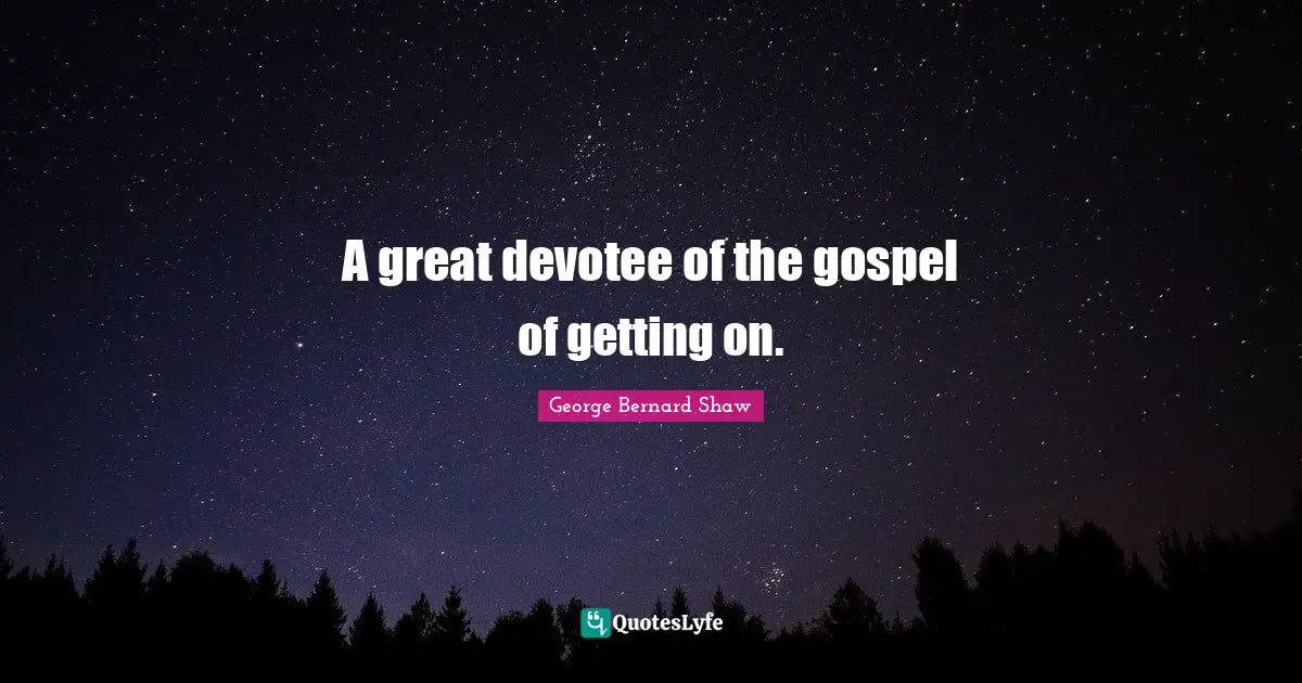 A great devotee of the gospel of getting on.