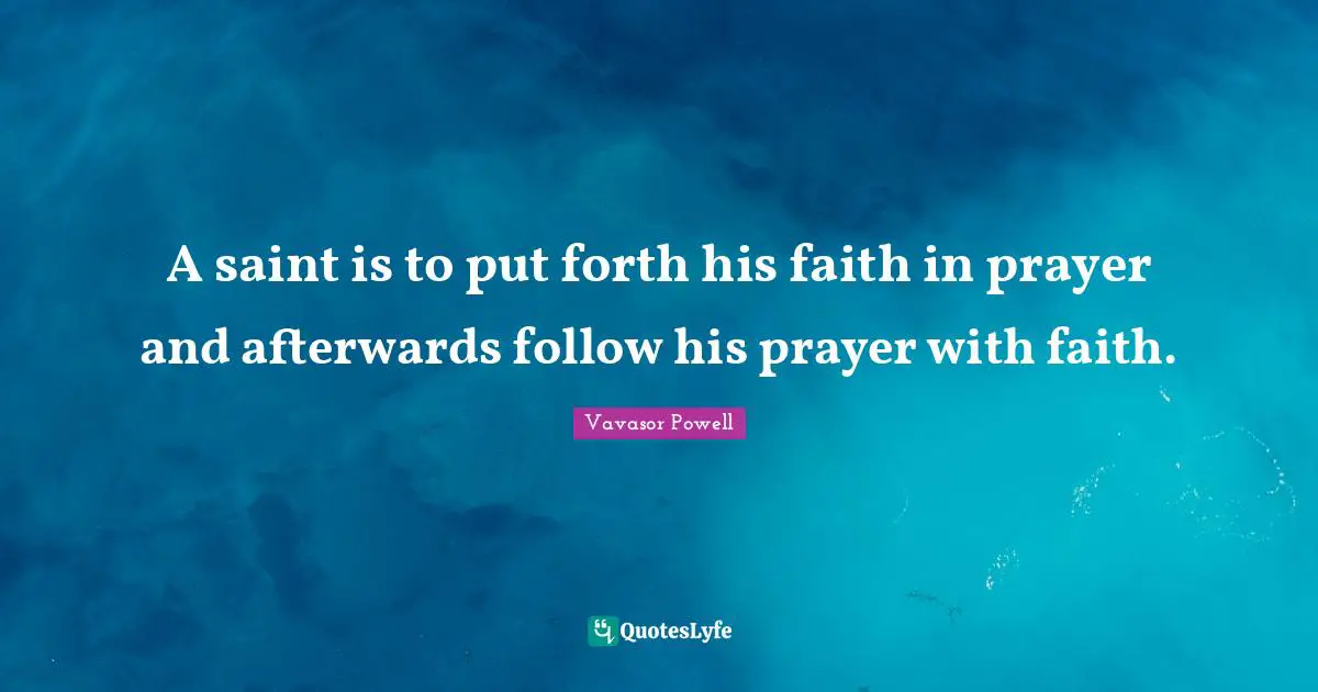A saint is to put forth his faith in prayer and afterwards follow his prayer with faith.