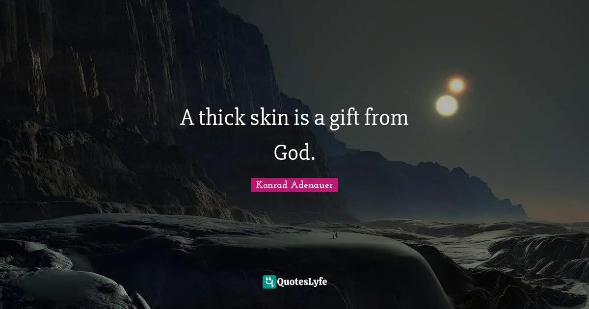 A thick skin is a gift from God.