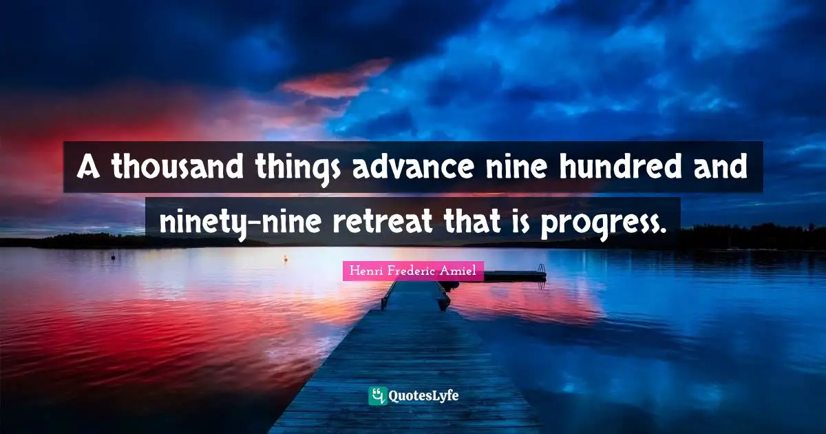 A thousand things advance nine hundred and ninety-nine retreat that is progress.