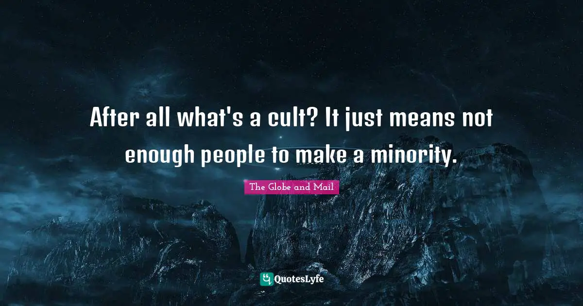 After all what's a cult? It just means not enough people to make a minority.