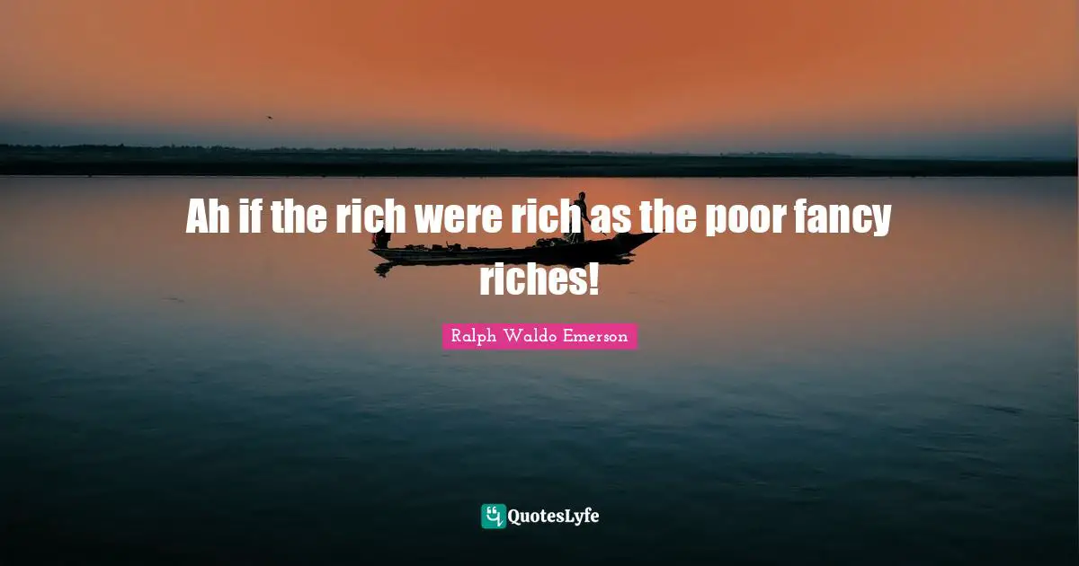 Ralph Waldo Emerson Quotes: Ah if the rich were rich as the poor fancy riches!
