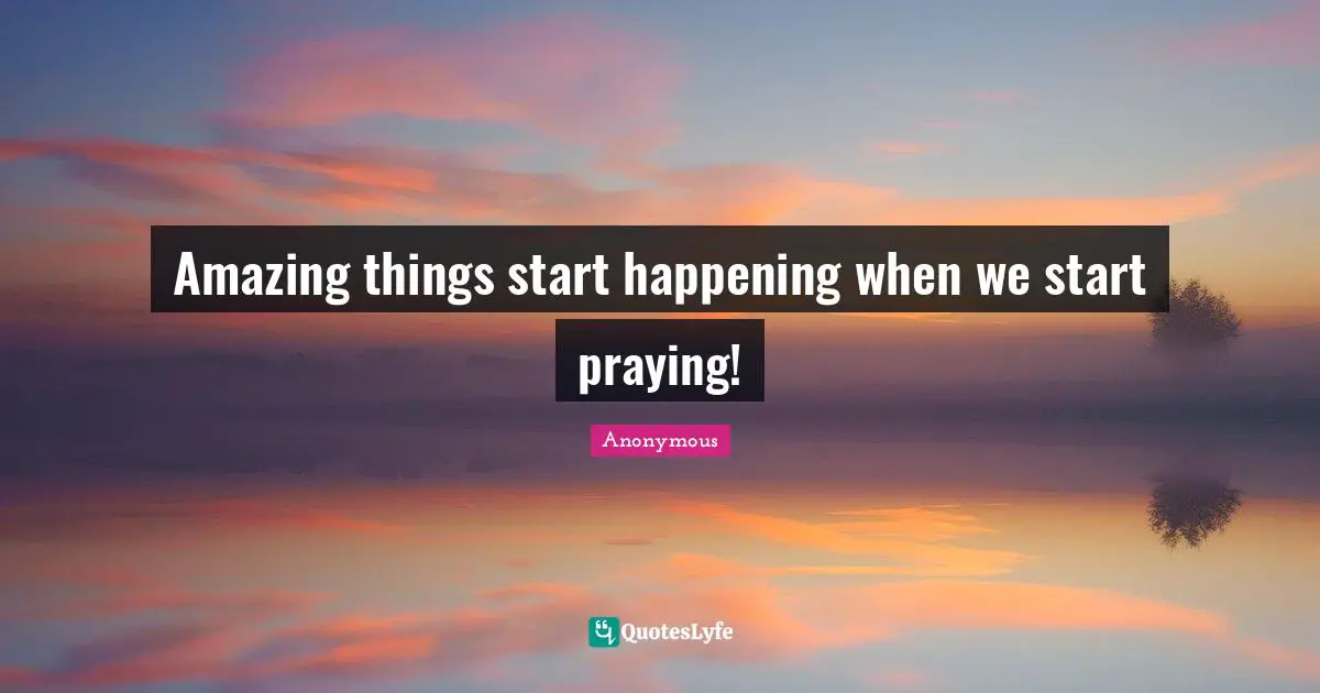Amazing things start happening when we start praying!