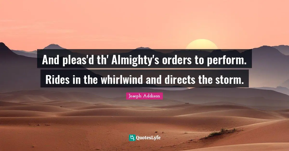 And pleas'd th' Almighty's orders to perform. Rides in the whirlwind and directs the storm.