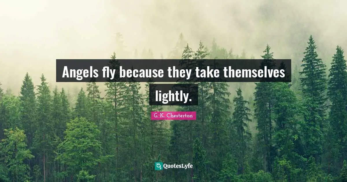 Angels fly because they take themselves lightly.