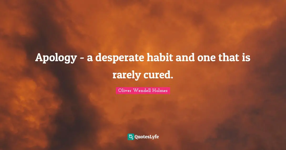 Apology - a desperate habit and one that is rarely cured.