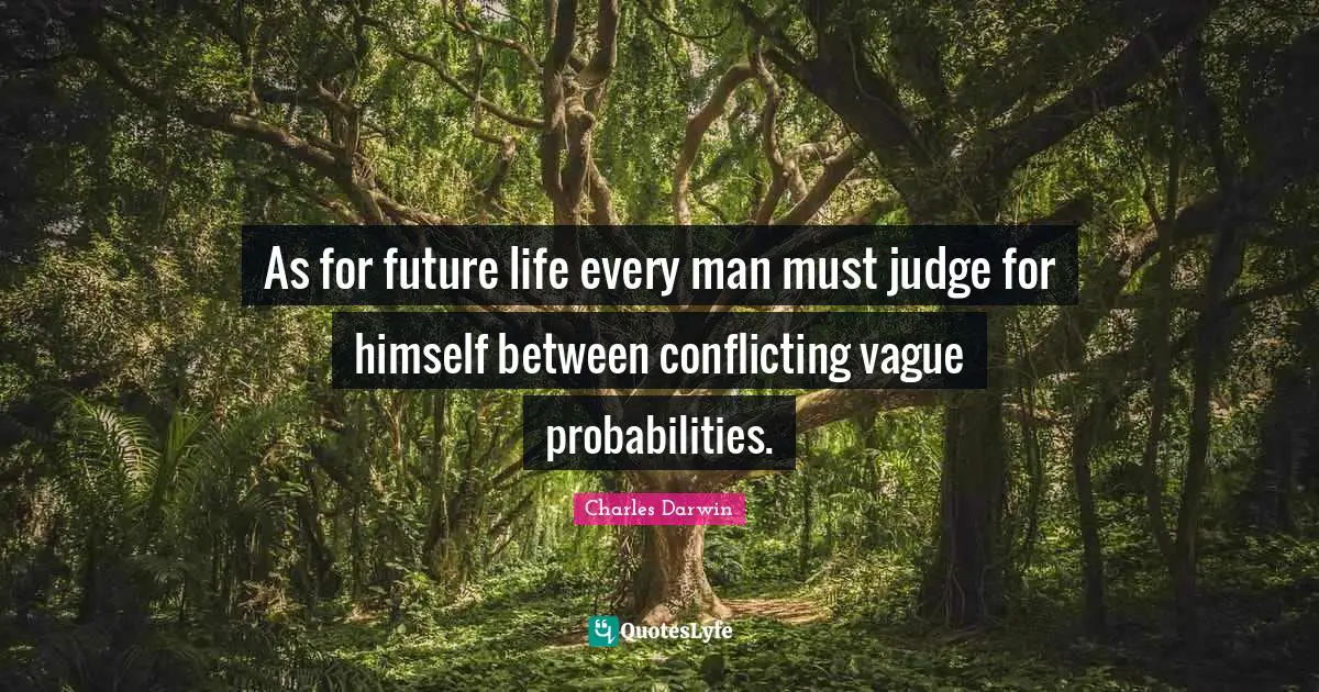 As for future life every man must judge for himself between conflicting vague probabilities.