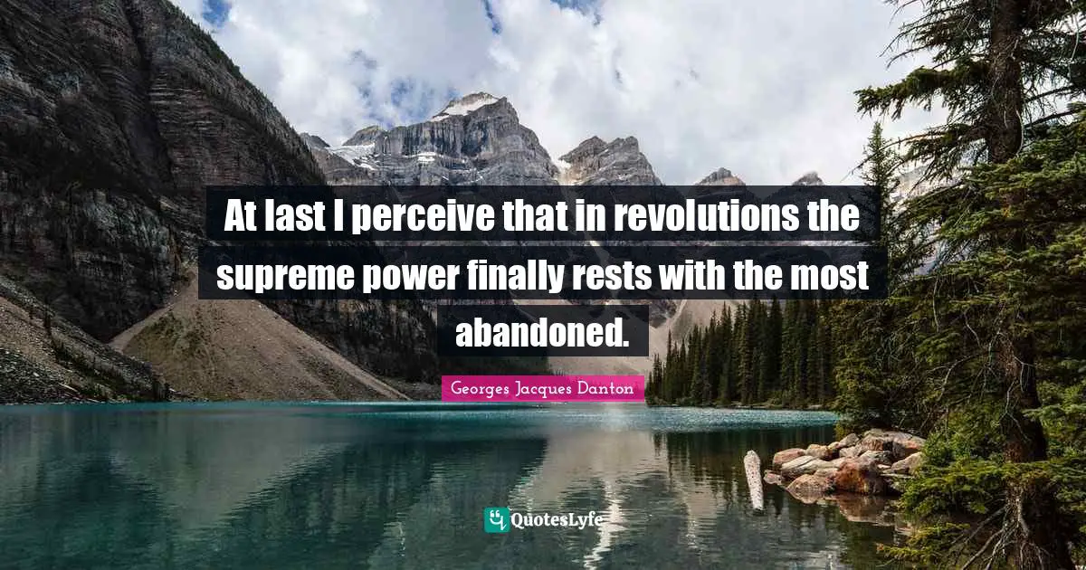 At last I perceive that in revolutions the supreme power finally rests with the most abandoned.