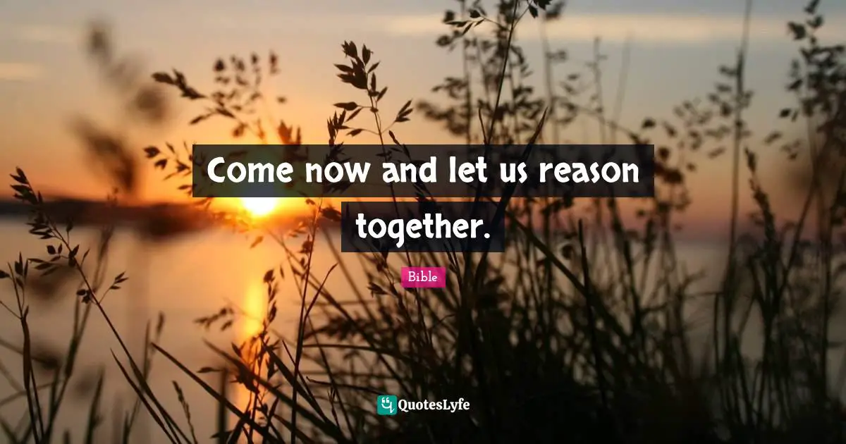 Come now and let us reason together.