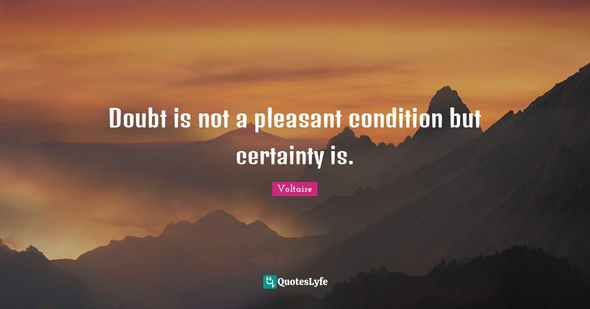 Doubt is not a pleasant condition but certainty is.