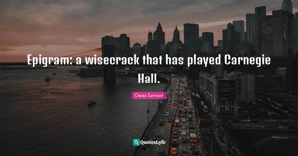 Epigram: a wisecrack that has played Carnegie Hall.