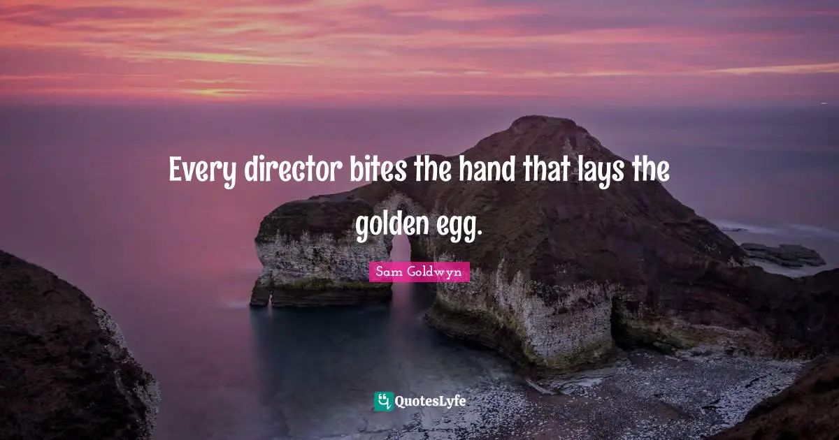 Every director bites the hand that lays the golden egg.
