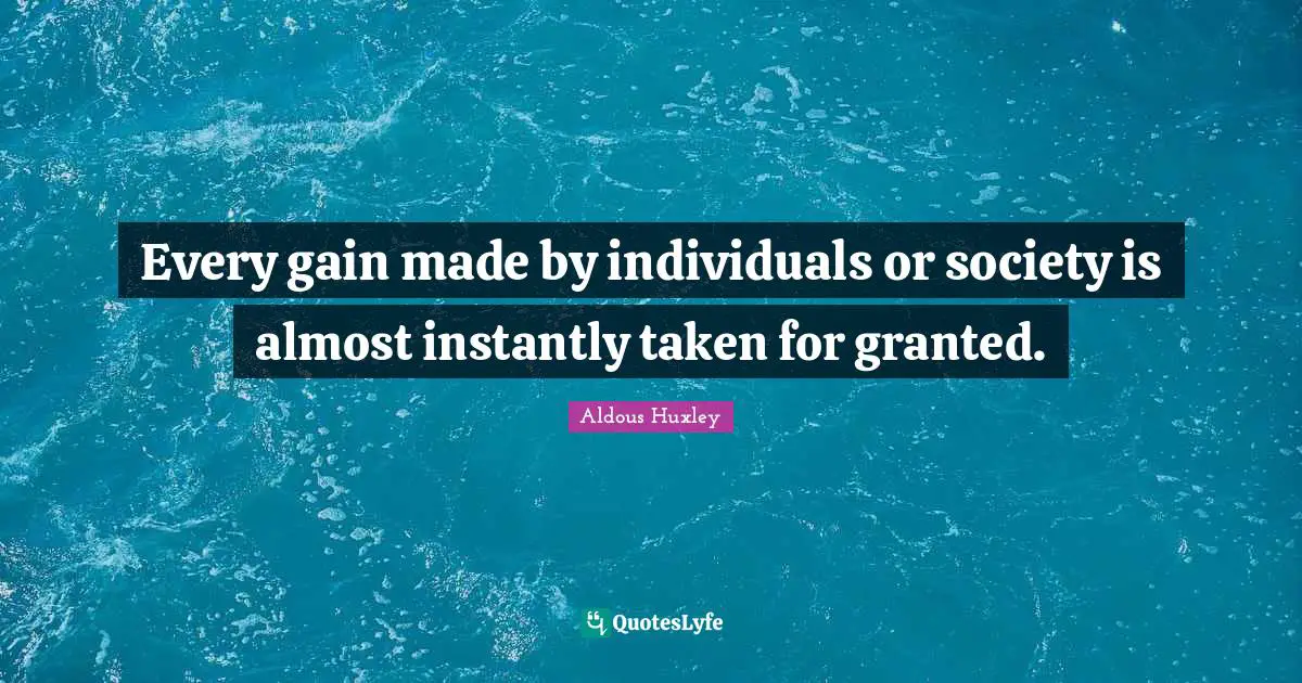 Every gain made by individuals or society is almost instantly taken for granted.