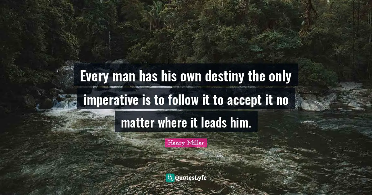 Every man has his own destiny the only imperative is to follow it to accept it no matter where it leads him.