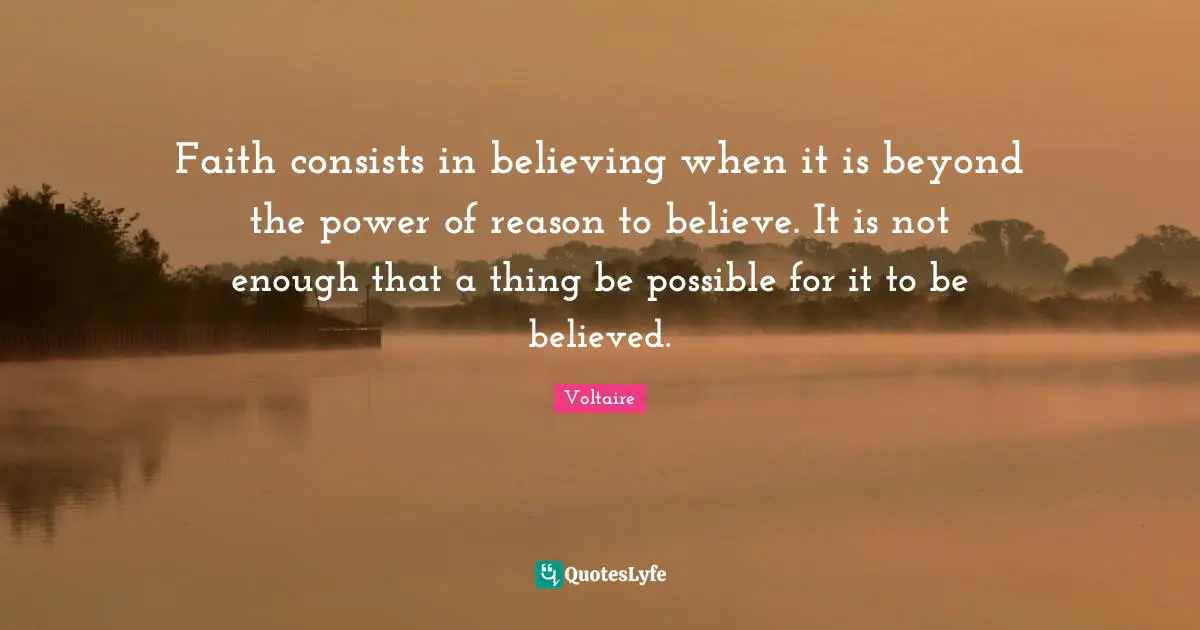 Faith consists in believing when it is beyond the power of reason to believe. It is not enough that a thing be possible for it to be believed.
