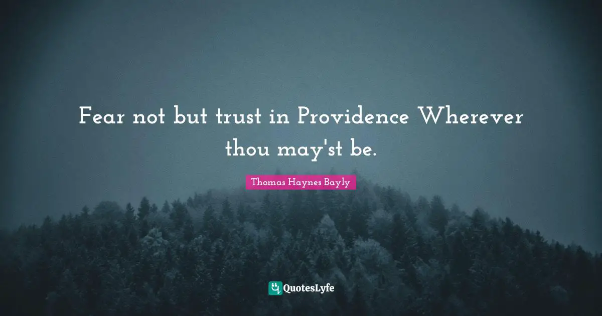 Fear not but trust in Providence Wherever thou may'st be.