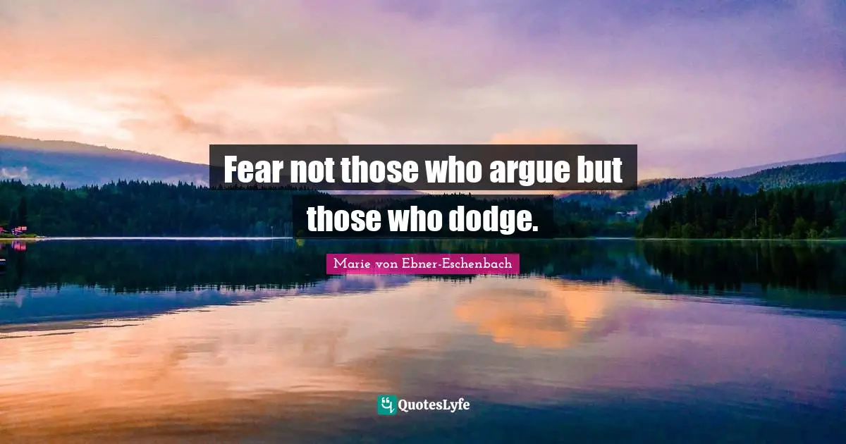 Fear not those who argue but those who dodge.